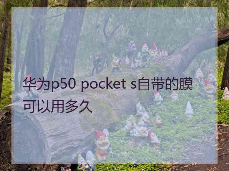 华为p50 pocket s自带的膜可以用多久