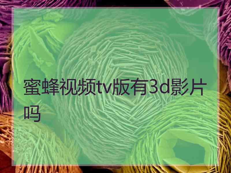 蜜蜂视频tv版有3d影片吗