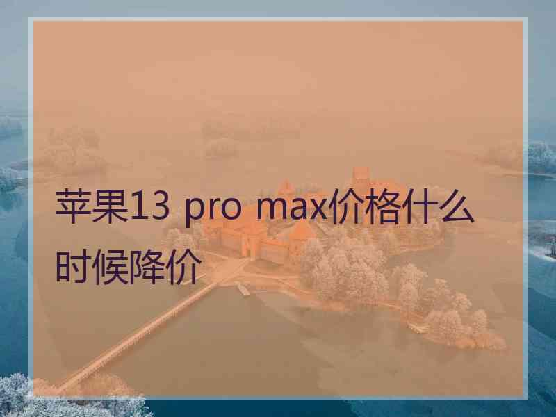 苹果13 pro max价格什么时候降价