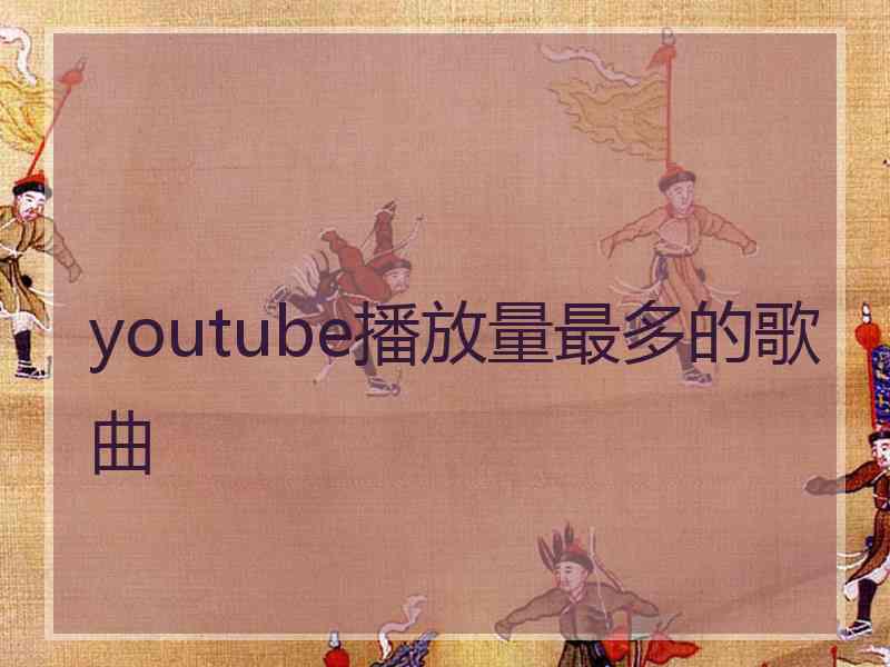 youtube播放量最多的歌曲