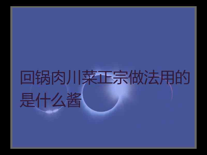 回锅肉川菜正宗做法用的是什么酱