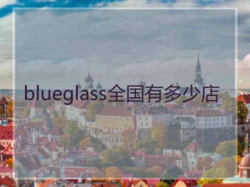 blueglass全国有多少店