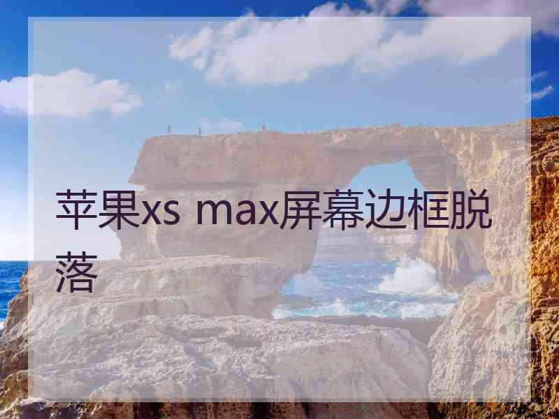 苹果xs max屏幕边框脱落