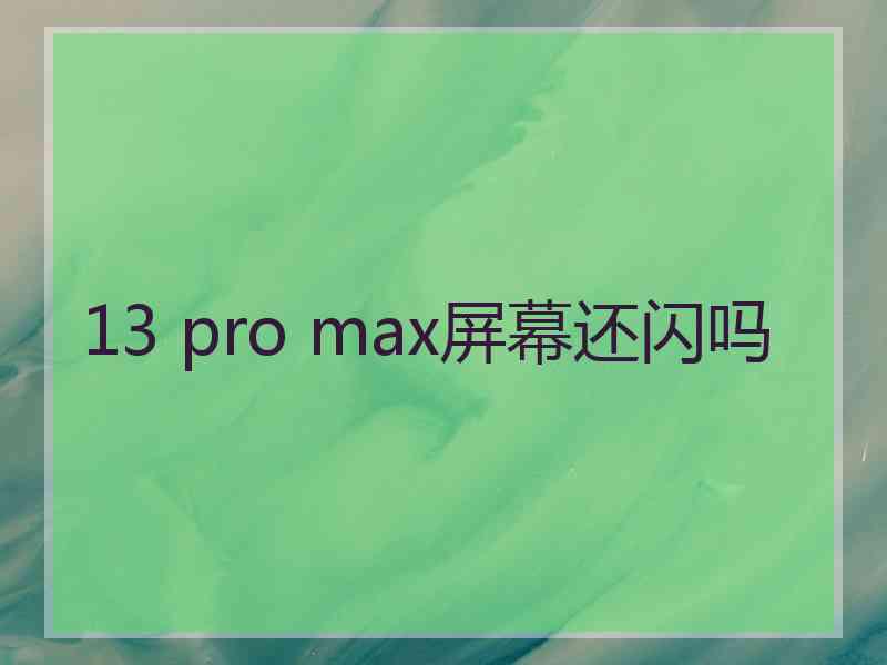 13 pro max屏幕还闪吗