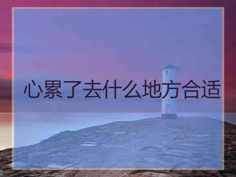 心累了去什么地方合适