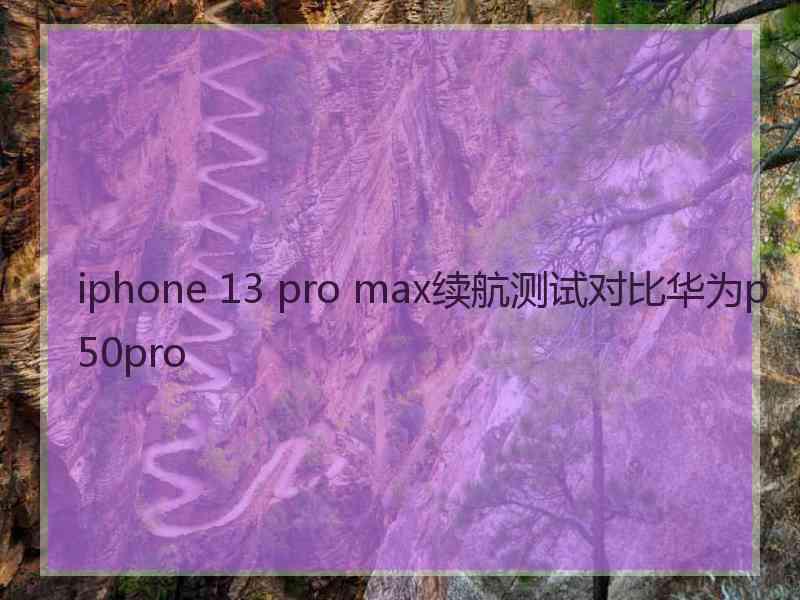 iphone 13 pro max续航测试对比华为p50pro