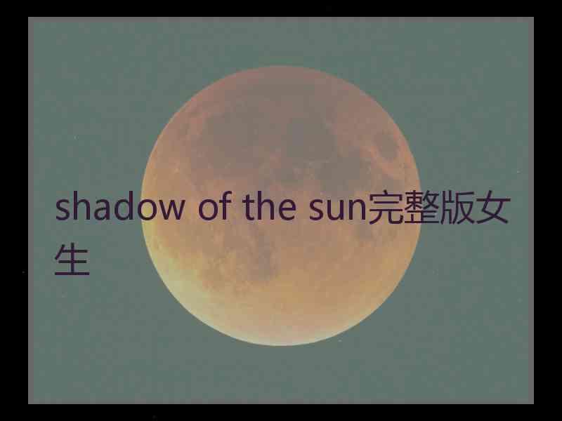 shadow of the sun完整版女生