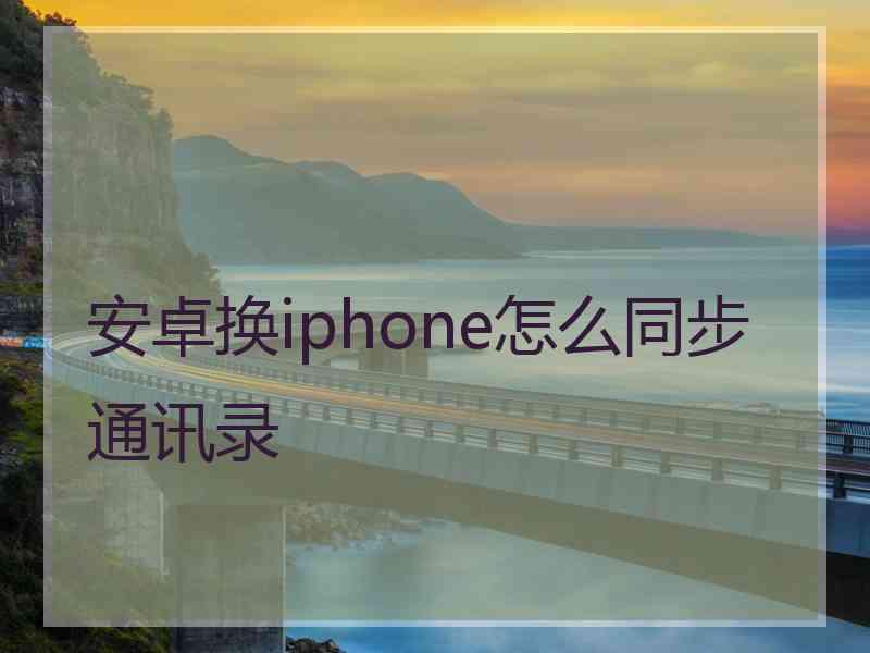 安卓换iphone怎么同步通讯录