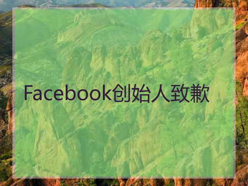 Facebook创始人致歉