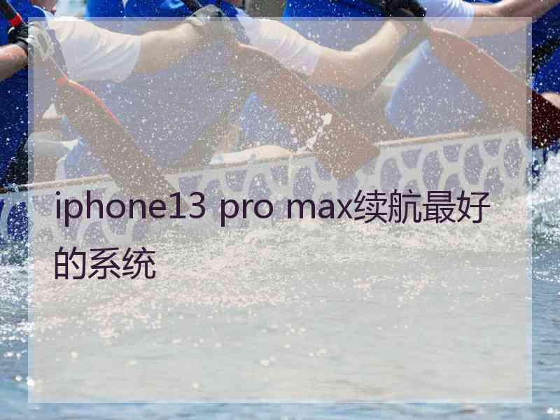 iphone13 pro max续航最好的系统