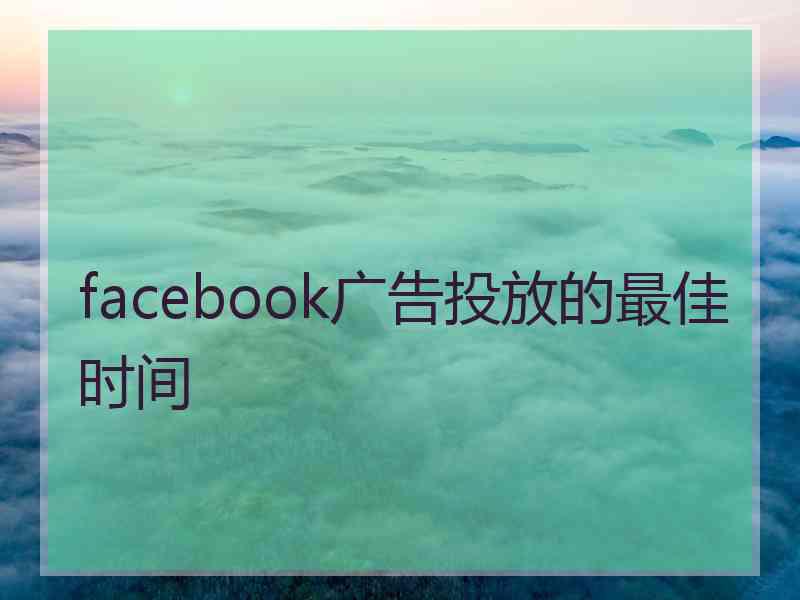 facebook广告投放的最佳时间