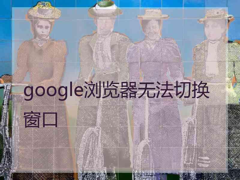 google浏览器无法切换窗口