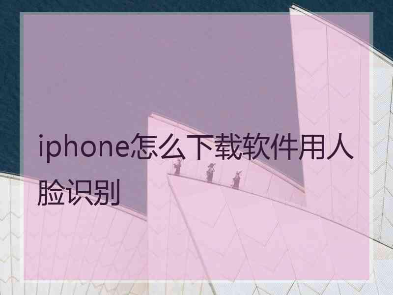 iphone怎么下载软件用人脸识别