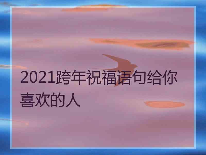 2021跨年祝福语句给你喜欢的人