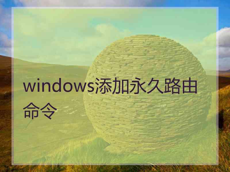 windows添加永久路由命令