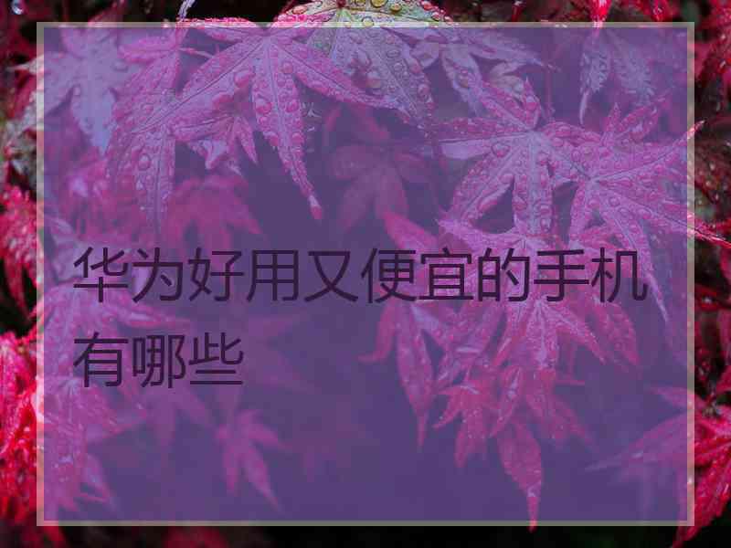 华为好用又便宜的手机有哪些