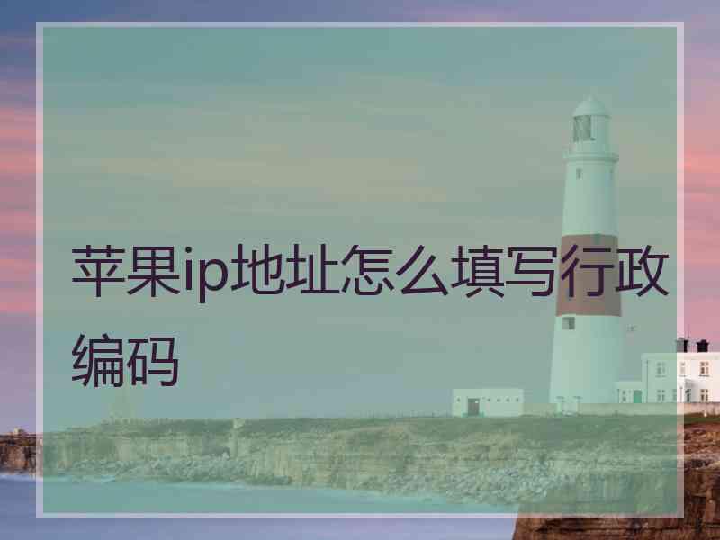 苹果ip地址怎么填写行政编码