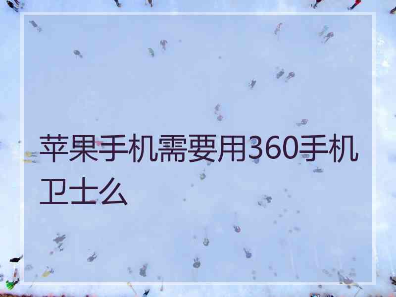 苹果手机需要用360手机卫士么