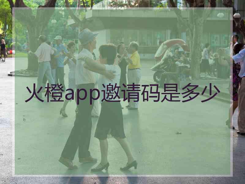 火橙app邀请码是多少