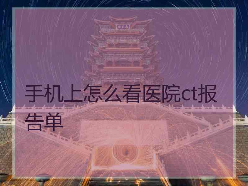 手机上怎么看医院ct报告单