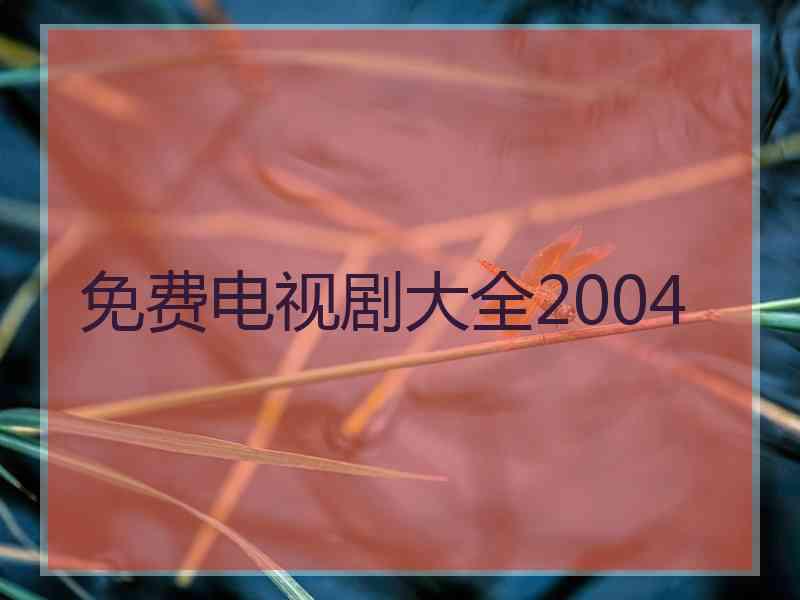 免费电视剧大全2004