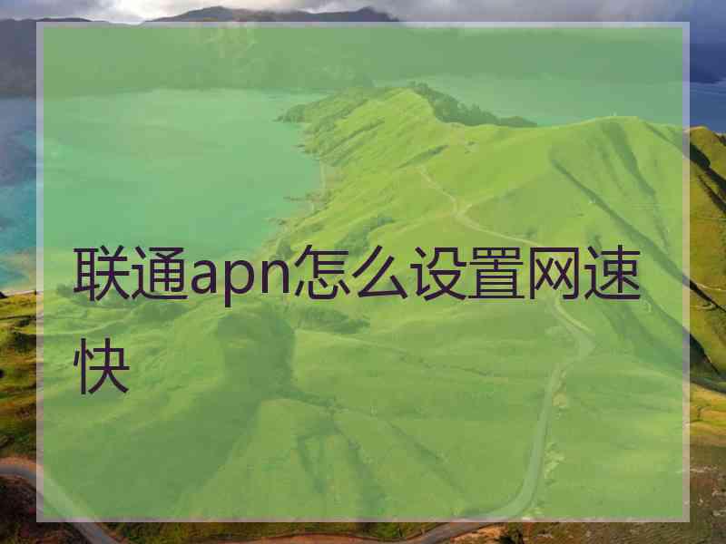 联通apn怎么设置网速快