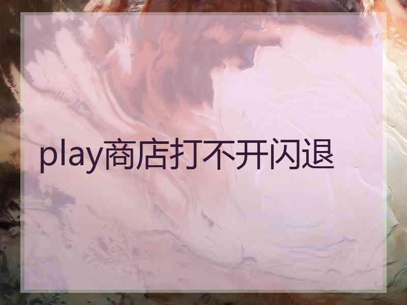 play商店打不开闪退