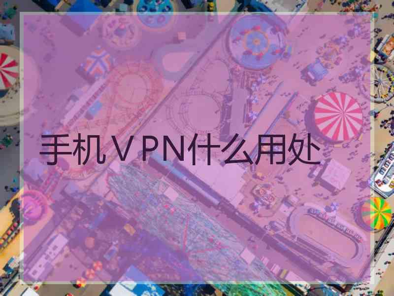 手机ⅤPN什么用处