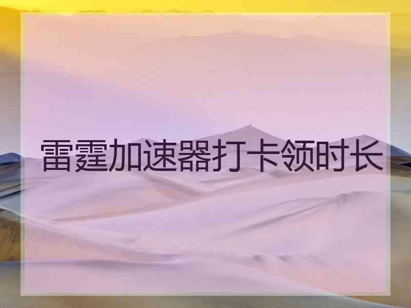 雷霆加速器打卡领时长