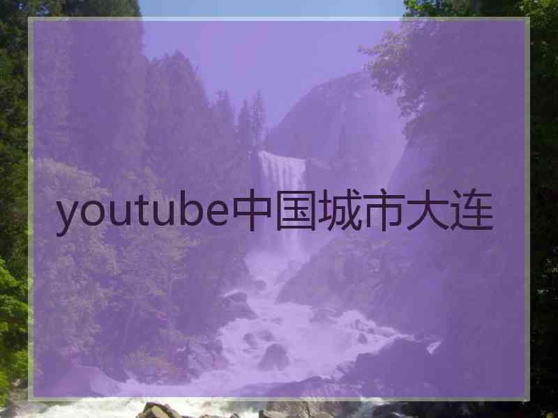 youtube中国城市大连