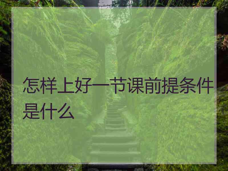 怎样上好一节课前提条件是什么