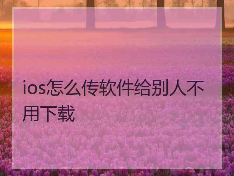 ios怎么传软件给别人不用下载