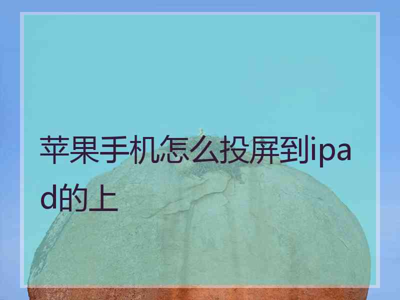 苹果手机怎么投屏到ipad的上