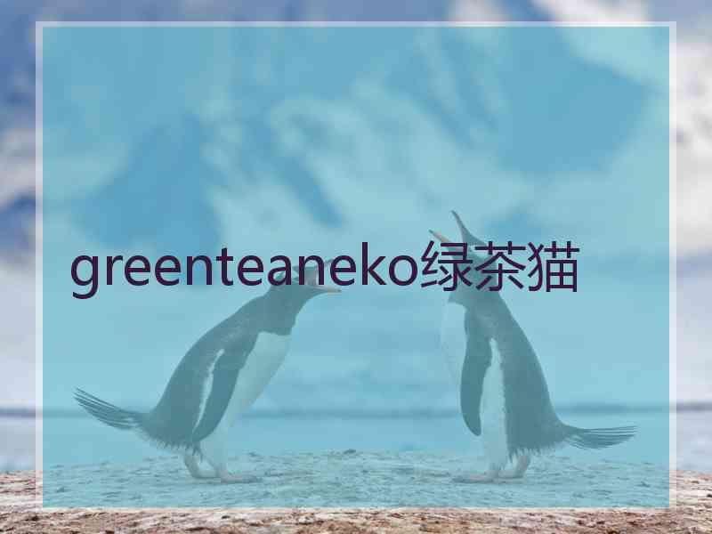 greenteaneko绿茶猫