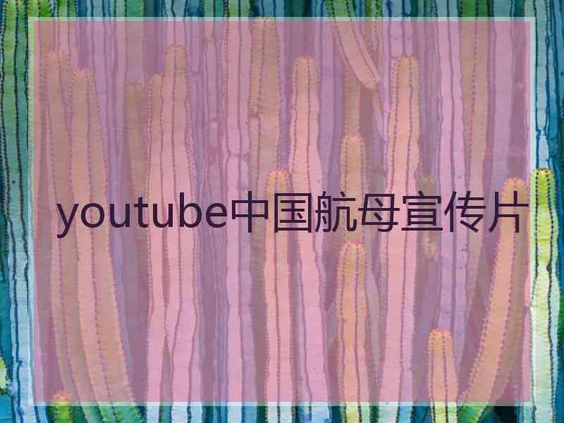 youtube中国航母宣传片