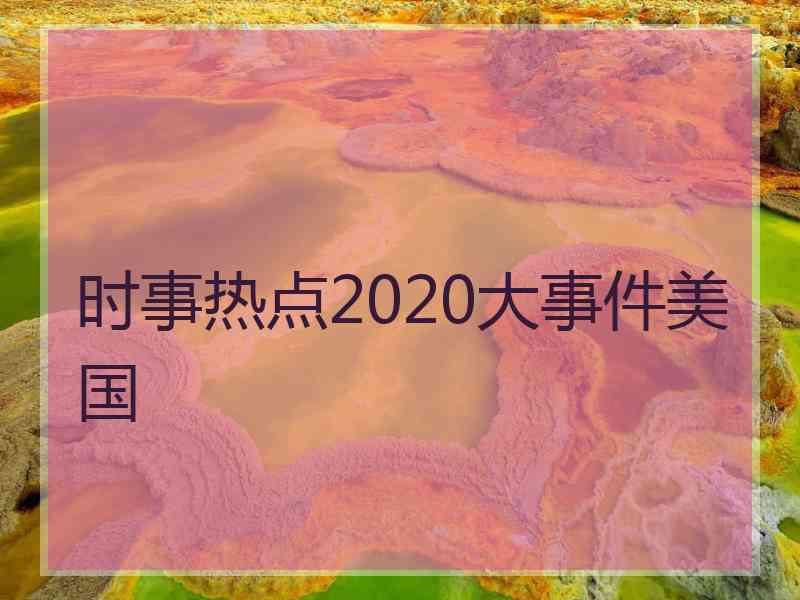 时事热点2020大事件美国