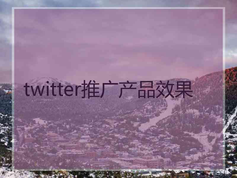 twitter推广产品效果