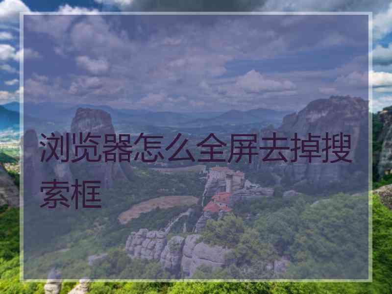 浏览器怎么全屏去掉搜索框