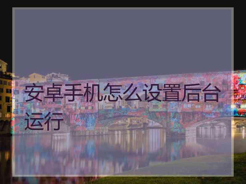 安卓手机怎么设置后台运行