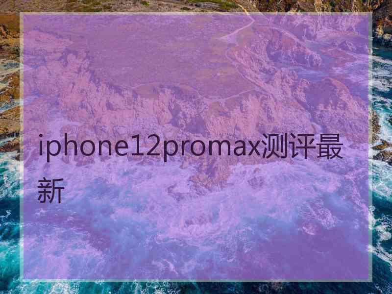 iphone12promax测评最新