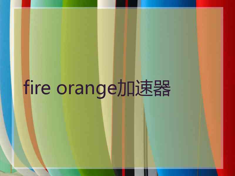 fire orange加速器