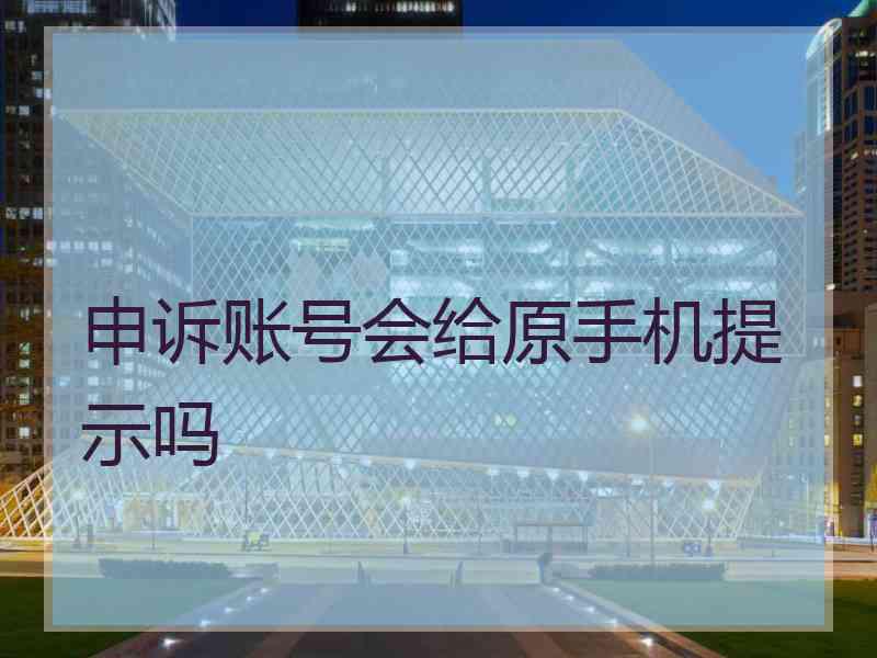 申诉账号会给原手机提示吗