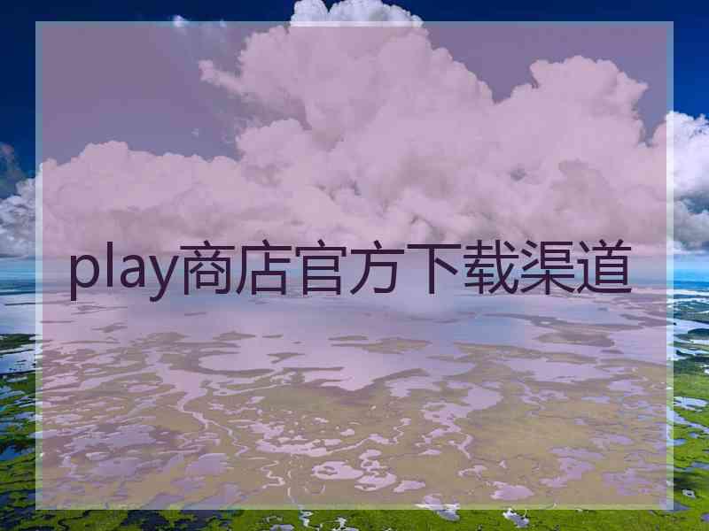 play商店官方下载渠道