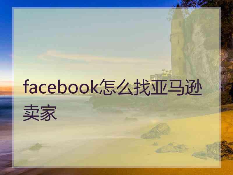 facebook怎么找亚马逊卖家