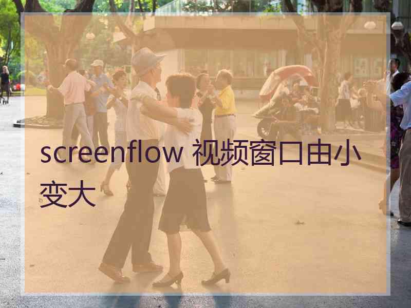 screenflow 视频窗口由小变大