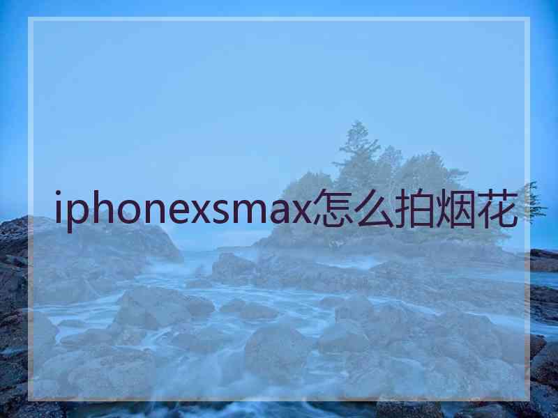 iphonexsmax怎么拍烟花