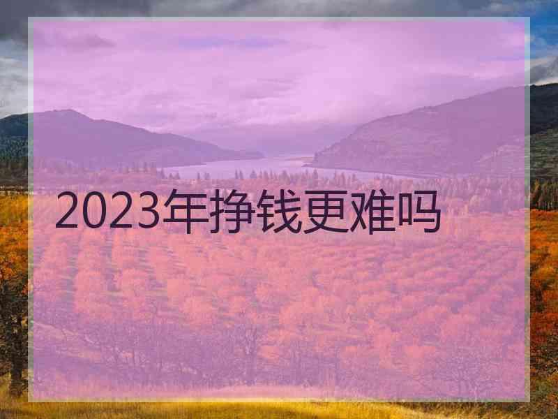 2023年挣钱更难吗