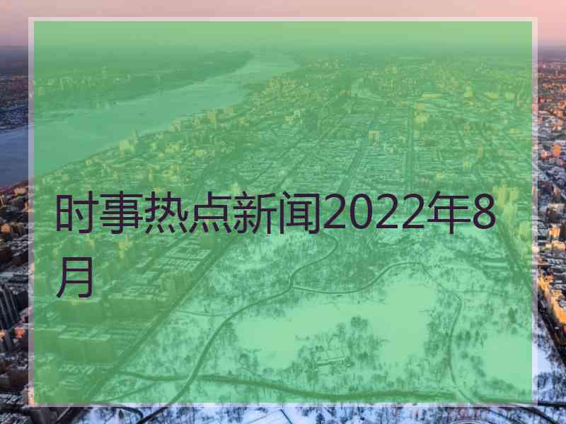 时事热点新闻2022年8月