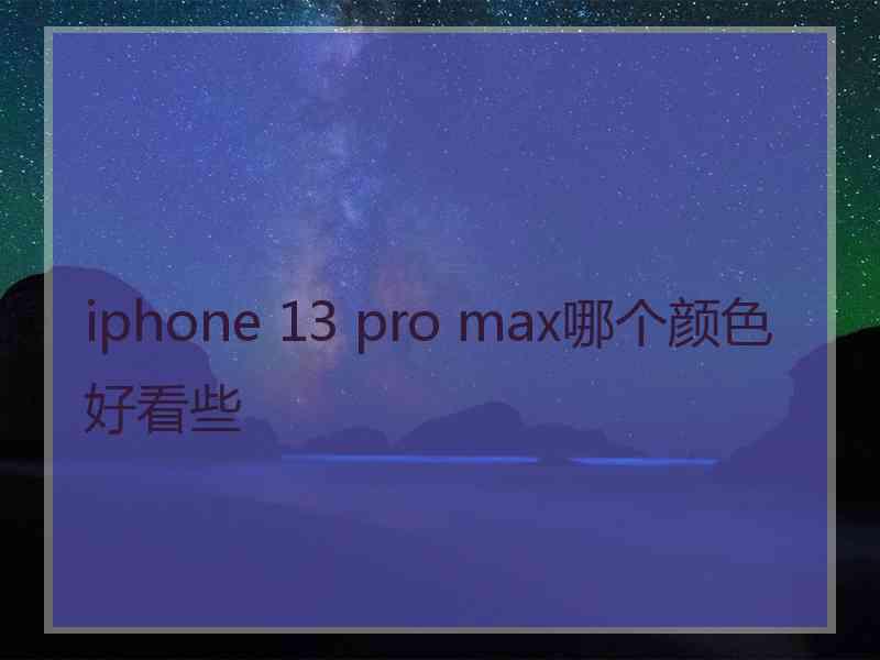 iphone 13 pro max哪个颜色好看些