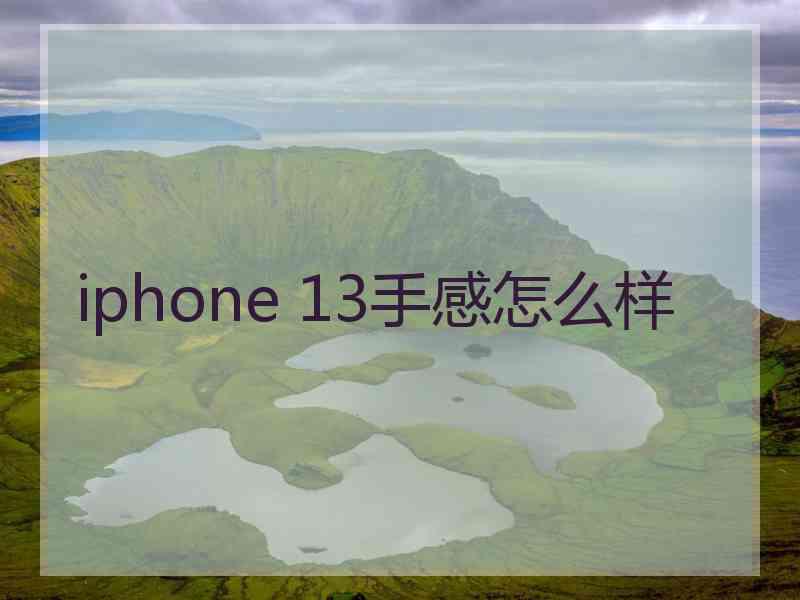 iphone 13手感怎么样